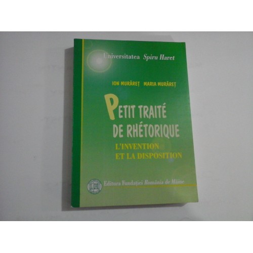 PETIT TRAITE DE RHETORIQUE - L'INVENTION ET LA DISPOSITION - ION MURARET, MARIA MURARET - UNIVERSITATEA SPIRU HARET PETIT TRAITE DE RHETORIQUE - L'INVENTION ET LA DISPOSITION - ION MURARET, MARIA MURARET - UNIVERSITATEA SPIRU HARET